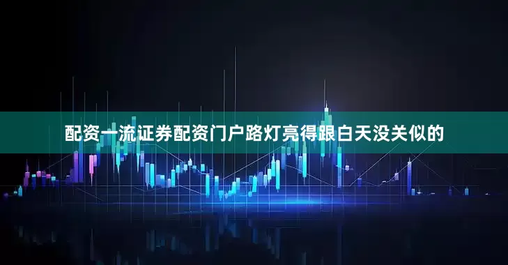 配资一流证券配资门户路灯亮得跟白天没关似的