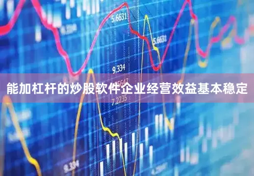 能加杠杆的炒股软件企业经营效益基本稳定