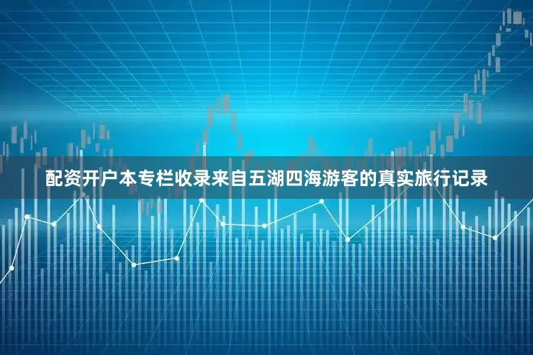 配资开户本专栏收录来自五湖四海游客的真实旅行记录