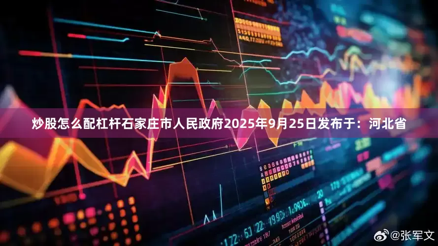 炒股怎么配杠杆石家庄市人民政府2025年9月25日发布于：河北省