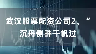 武汉股票配资公司2、“沉舟侧畔千帆过