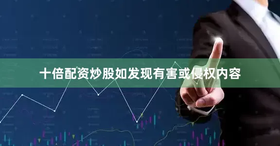 十倍配资炒股如发现有害或侵权内容