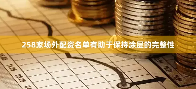 258家场外配资名单有助于保持涂层的完整性