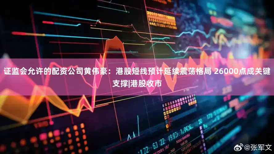 证监会允许的配资公司黄伟豪:港股短线预计延续震荡格局 26000点成关键支撑|港股收市