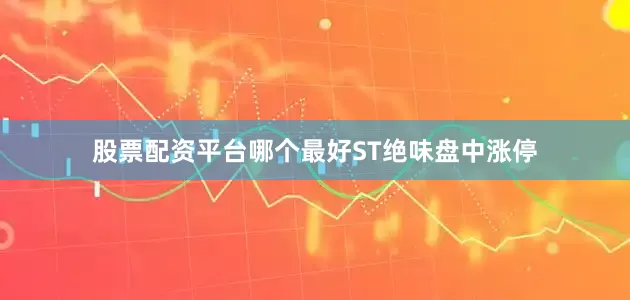 股票配资平台哪个最好ST绝味盘中涨停