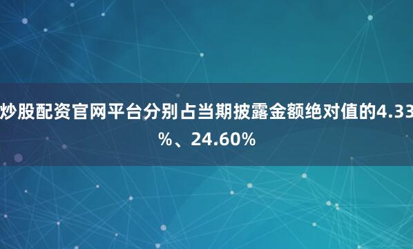 炒股配资官网平台分别占当期披露金额绝对值的4.33%、24.60%