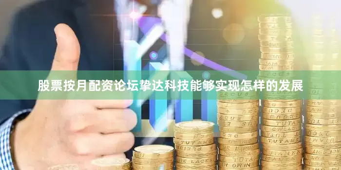 股票按月配资论坛挚达科技能够实现怎样的发展