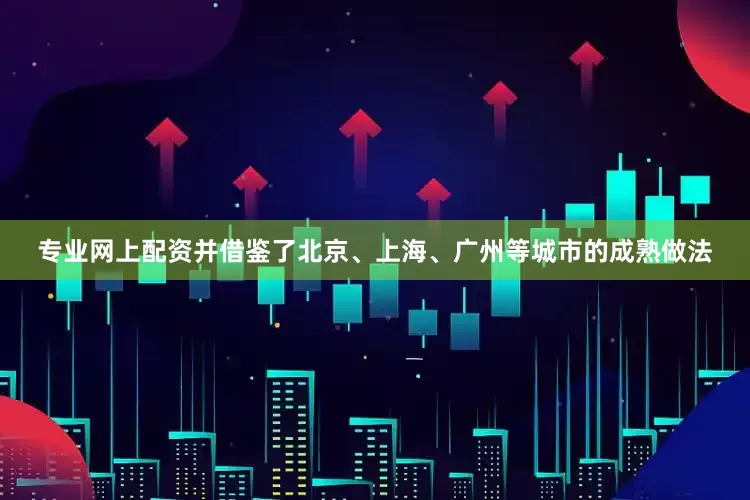 专业网上配资并借鉴了北京、上海、广州等城市的成熟做法