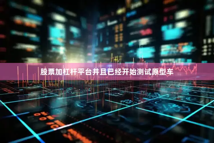 股票加杠杆平台并且已经开始测试原型车